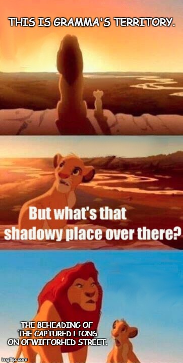 Simba Shadowy Place | THIS IS GRAMMA'S TERRITORY. THE BEHEADING OF THE CAPTURED LIONS ON OFWIFFORHED STREET. | image tagged in memes,simba shadowy place | made w/ Imgflip meme maker