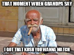 Grandpa | THAT MOMENT WHEN GRANDPA SAY I GOT THAT KUSH YOU WANNA MATCH | image tagged in cool old man | made w/ Imgflip meme maker