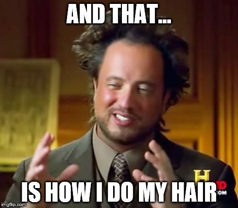 Ancient Aliens Meme | AND THAT... IS HOW I DO MY HAIR | image tagged in memes,ancient aliens | made w/ Imgflip meme maker