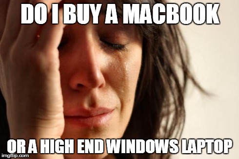 First World Problems Meme | DO I BUY A MACBOOK OR A HIGH END WINDOWS LAPTOP | image tagged in memes,first world problems | made w/ Imgflip meme maker