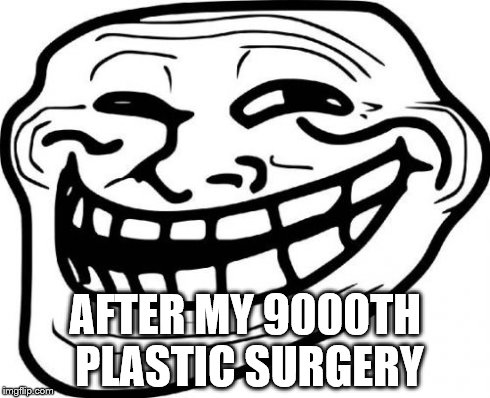 Troll Face Meme | AFTER MY 9000TH PLASTIC SURGERY | image tagged in memes,troll face | made w/ Imgflip meme maker