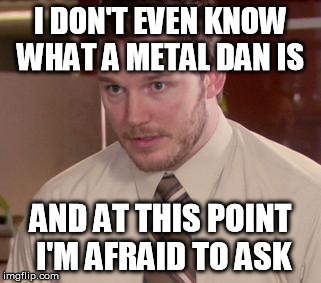 Afraid To Ask Andy Meme | I DON'T EVEN KNOW WHAT A METAL DAN IS AND AT THIS POINT I'M AFRAID TO ASK | image tagged in memes,afraid to ask andy | made w/ Imgflip meme maker