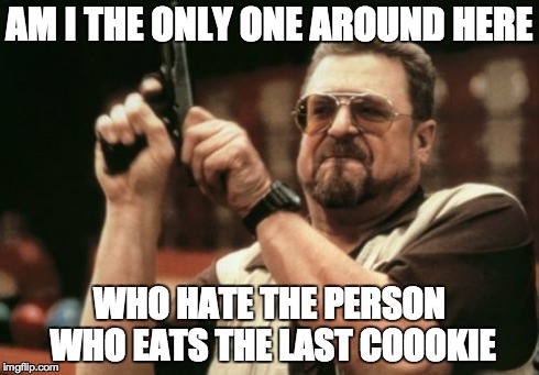 Am I The Only One Around Here Meme | AM I THE ONLY ONE AROUND HERE WHO HATE THE PERSON WHO EATS THE LAST COOOKIE | image tagged in memes,am i the only one around here | made w/ Imgflip meme maker