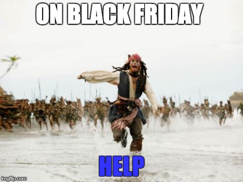 Jack Sparrow Being Chased Meme | ON BLACK FRIDAY HELP | image tagged in memes,jack sparrow being chased | made w/ Imgflip meme maker