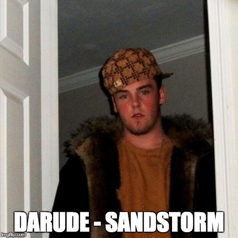 That guy... | DARUDE - SANDSTORM | image tagged in memes,scumbag steve | made w/ Imgflip meme maker