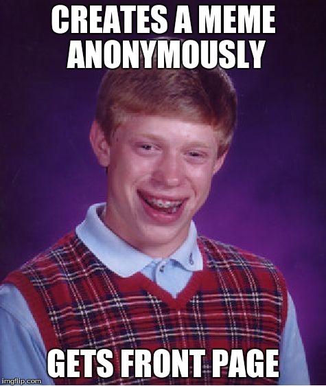 Bad Luck Brian Meme | CREATES A MEME ANONYMOUSLY GETS FRONT PAGE | image tagged in memes,bad luck brian | made w/ Imgflip meme maker