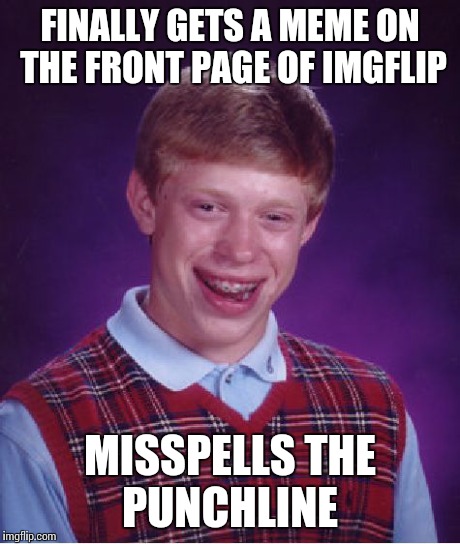Bad Luck Brian | FINALLY GETS A MEME ON THE FRONT PAGE OF IMGFLIP MISSPELLS THE PUNCHLINE | image tagged in memes,bad luck brian | made w/ Imgflip meme maker