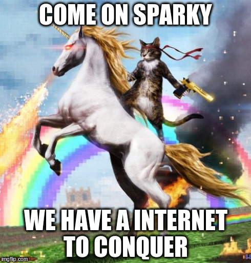 Welcome To The Internets Meme | COME ON SPARKY WE HAVE A INTERNET TO CONQUER | image tagged in memes,welcome to the internets | made w/ Imgflip meme maker