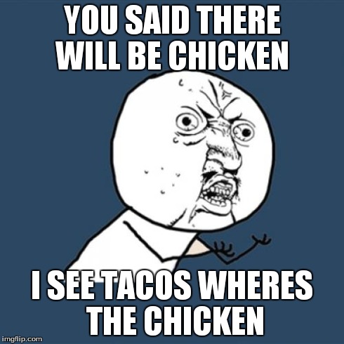 Y U No | YOU SAID THERE WILL BE CHICKEN I SEE TACOS WHERES THE CHICKEN | image tagged in memes,y u no | made w/ Imgflip meme maker