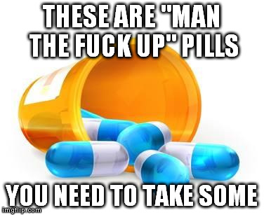 Man The Fuck Up Pills | THESE ARE "MAN THE F**K UP" PILLS YOU NEED TO TAKE SOME | image tagged in man the f up pills,nsfw | made w/ Imgflip meme maker