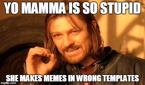 One Does Not Simply Meme | YO MAMMA IS SO STUPID SHE MAKES MEMES IN WRONG TEMPLATES | image tagged in memes,one does not simply | made w/ Imgflip meme maker