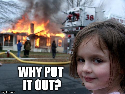 Disaster Girl Meme | WHY PUT IT OUT? | image tagged in memes,disaster girl | made w/ Imgflip meme maker