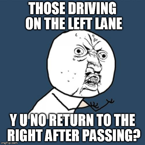 Nothing new but we must keep repeating | THOSE DRIVING ON THE LEFT LANE Y U NO RETURN TO THE RIGHT AFTER PASSING? | image tagged in memes,y u no | made w/ Imgflip meme maker