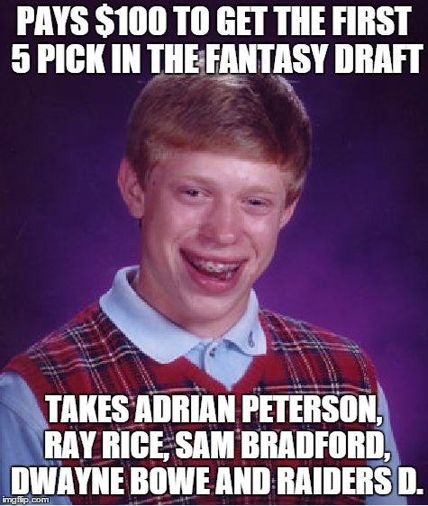 Bad Luck Brian Meme | PAYS $100 TO GET THE FIRST 5 PICK IN THE FANTASY DRAFT TAKES ADRIAN PETERSON, RAY RICE, SAM BRADFORD, DWAYNE BOWE AND RAIDERS D. | image tagged in memes,bad luck brian | made w/ Imgflip meme maker