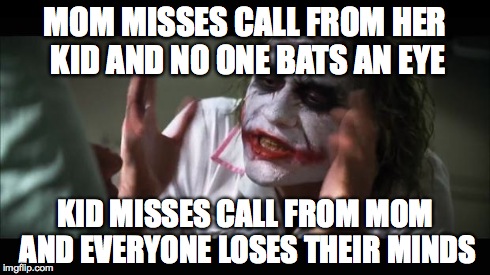 When You Miss A Call From Mom | MOM MISSES CALL FROM HER KID AND NO ONE BATS AN EYE KID MISSES CALL FROM MOM AND EVERYONE LOSES THEIR MINDS | image tagged in memes,and everybody loses their minds | made w/ Imgflip meme maker