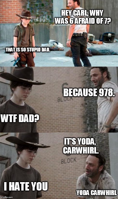 Rick and Carl 3 Meme | HEY CARL, WHY WAS 6 AFRAID OF 7? THAT IS SO STUPID DAD. BECAUSE 978. WTF DAD? IT'S YODA, CARWHIRL. I HATE YOU YODA CARWHIRL | image tagged in memes,rick and carl 3 | made w/ Imgflip meme maker