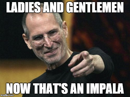 Steve Jobs Meme | LADIES AND GENTLEMEN NOW THAT'S AN IMPALA | image tagged in memes,steve jobs | made w/ Imgflip meme maker