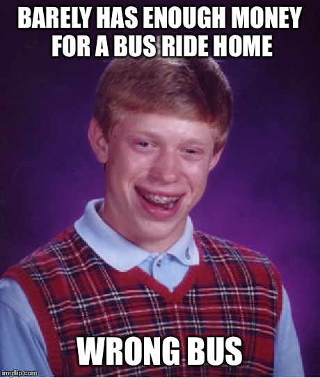 Bad Luck Brian | BARELY HAS ENOUGH MONEY FOR A BUS RIDE HOME WRONG BUS | image tagged in memes,bad luck brian | made w/ Imgflip meme maker