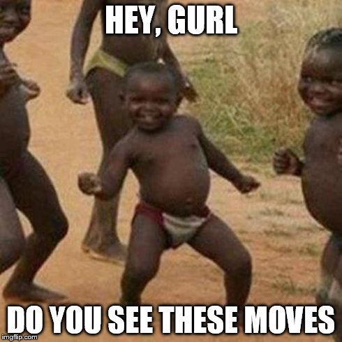 Third World Success Kid Meme | HEY, GURL DO YOU SEE THESE MOVES | image tagged in memes,third world success kid | made w/ Imgflip meme maker