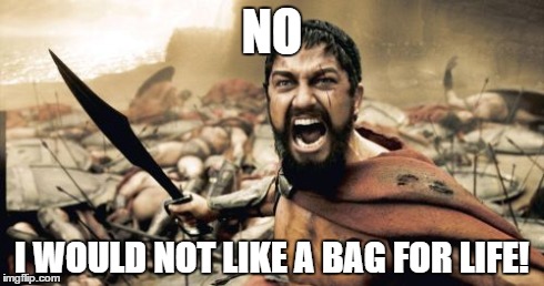 Sparta Leonidas Meme | NO I WOULD NOT LIKE A BAG FOR LIFE! | image tagged in memes,sparta leonidas | made w/ Imgflip meme maker