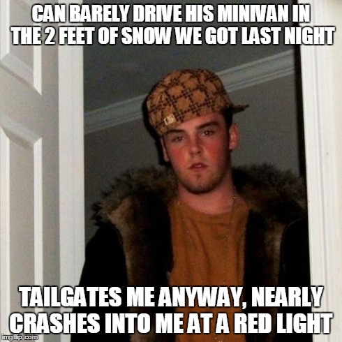 Scumbag Steve Meme | CAN BARELY DRIVE HIS MINIVAN IN THE 2 FEET OF SNOW WE GOT LAST NIGHT TAILGATES ME ANYWAY, NEARLY CRASHES INTO ME AT A RED LIGHT | image tagged in memes,scumbag steve | made w/ Imgflip meme maker