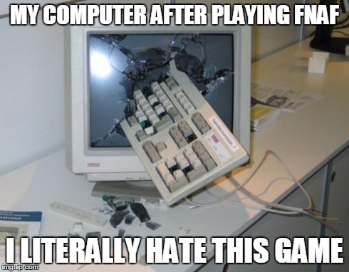 FNAF rage | MY COMPUTER AFTER PLAYING FNAF I LITERALLY HATE THIS GAME | image tagged in fnaf rage | made w/ Imgflip meme maker