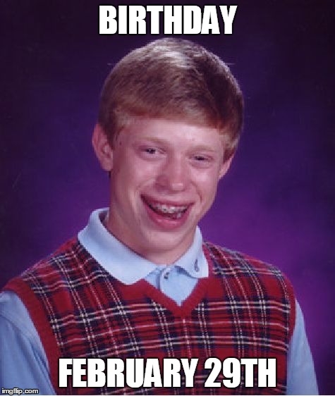 Ouch. | BIRTHDAY FEBRUARY 29TH | image tagged in memes,bad luck brian | made w/ Imgflip meme maker