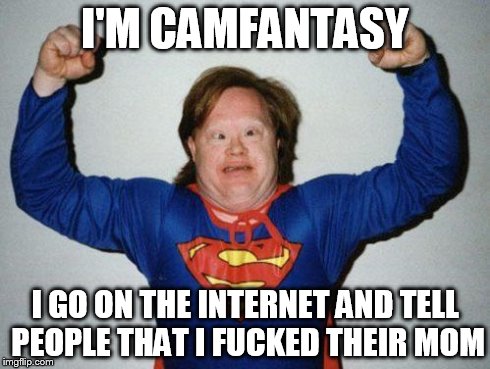 super retarded | I'M CAMFANTASY I GO ON THE INTERNET AND TELL PEOPLE THAT I F**KED THEIR MOM | image tagged in super retarded | made w/ Imgflip meme maker