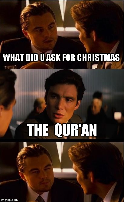 Inception | WHAT DID U ASK FOR CHRISTMAS THE  QUR'AN | image tagged in memes,inception | made w/ Imgflip meme maker