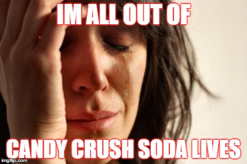 First World Problems Meme | IM ALL OUT OF CANDY CRUSH SODA LIVES | image tagged in memes,first world problems | made w/ Imgflip meme maker