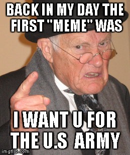Back In My Day Meme | BACK IN MY DAY THE FIRST ''MEME'' WAS I WANT U FOR THE U.S  ARMY | image tagged in memes,back in my day | made w/ Imgflip meme maker