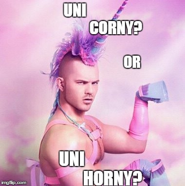 UNICORNS, mount up | UNI                            CORNY? UNI                         HORNY? OR | image tagged in memes,unicorn man | made w/ Imgflip meme maker