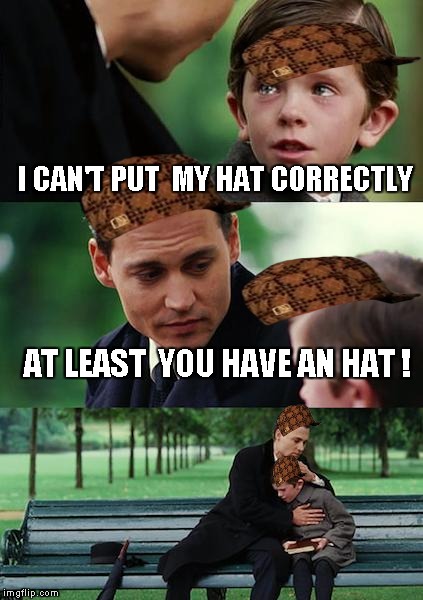 Finding Neverland | I CAN'T PUT  MY HAT CORRECTLY AT LEAST  YOU HAVE AN HAT ! | image tagged in memes,finding neverland,scumbag | made w/ Imgflip meme maker