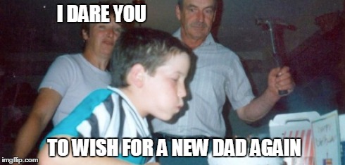 dad with hammer birthday | I DARE YOU TO WISH FOR A NEW DAD AGAIN | image tagged in memes,dad,happy birthday | made w/ Imgflip meme maker