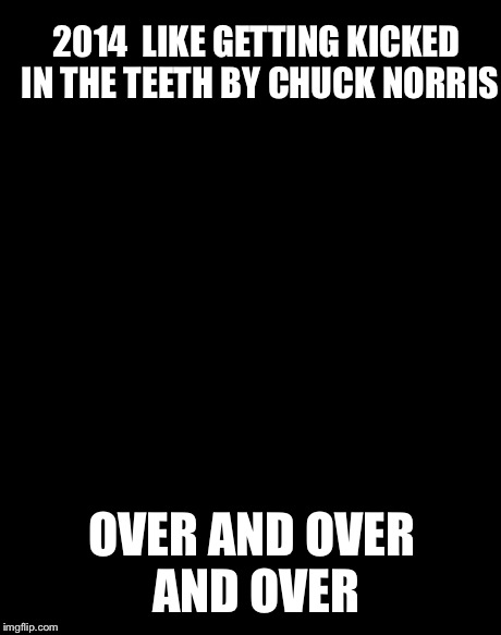Roundhouse Kick Chuck Norris | 2014

LIKE GETTING KICKED IN THE TEETH BY CHUCK NORRIS OVER AND OVER AND OVER | image tagged in roundhouse kick chuck norris | made w/ Imgflip meme maker
