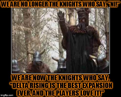 Knights Who Say Ni | WE ARE NO LONGER THE KNIGHTS WHO SAY, "NI!" WE ARE NOW THE KNIGHTS WHO SAY, "DELTA RISING IS THE BEST EXPANSION EVER, AND THE PLAYERS LOVE I | image tagged in knights who say ni | made w/ Imgflip meme maker