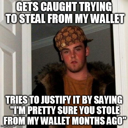 Scumbag Steve | GETS CAUGHT TRYING TO STEAL FROM MY WALLET TRIES TO JUSTIFY IT BY SAYING "I'M PRETTY SURE YOU STOLE FROM MY WALLET MONTHS AGO" | image tagged in memes,scumbag steve,AdviceAnimals | made w/ Imgflip meme maker
