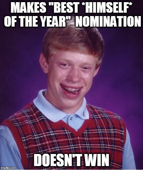 Bad Luck Brian Meme | MAKES "BEST *HIMSELF* OF THE YEAR"
 NOMINATION DOESN'T WIN | image tagged in memes,bad luck brian | made w/ Imgflip meme maker