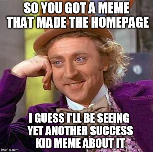 Creepy Condescending Wonka | SO YOU GOT A MEME THAT MADE THE HOMEPAGE I GUESS I'LL BE SEEING YET ANOTHER SUCCESS KID MEME ABOUT IT | image tagged in memes,creepy condescending wonka | made w/ Imgflip meme maker