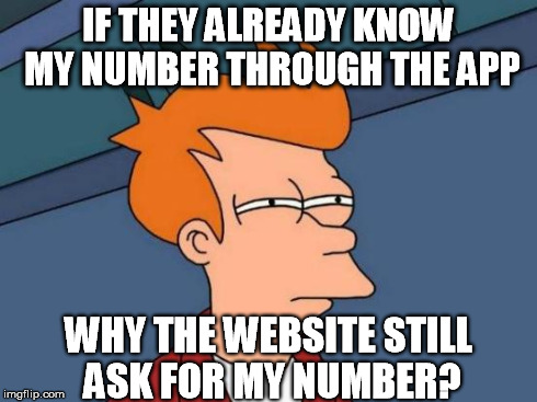 Futurama Fry Meme | IF THEY ALREADY KNOW MY NUMBER THROUGH THE APP WHY THE WEBSITE STILL ASK FOR MY NUMBER? | image tagged in memes,futurama fry | made w/ Imgflip meme maker