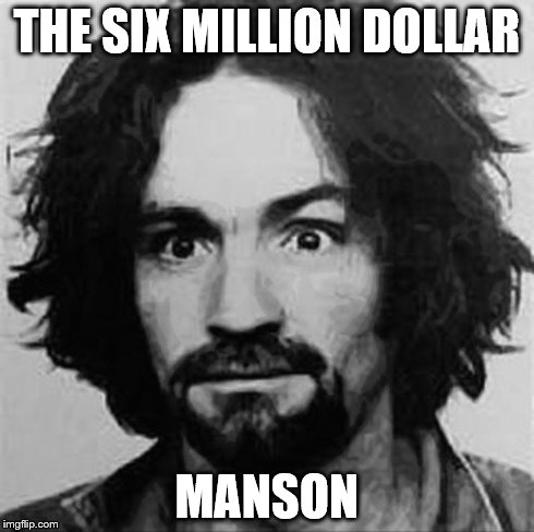 We Can Rebuild Him.  We Have the Technology. | THE SIX MILLION DOLLAR MANSON | image tagged in manson,charles manson | made w/ Imgflip meme maker