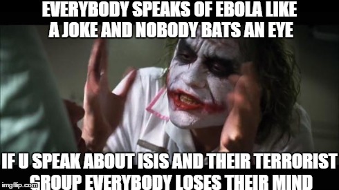 And everybody loses their minds | EVERYBODY SPEAKS OF EBOLA LIKE A JOKE AND NOBODY BATS AN EYE IF U SPEAK ABOUT ISIS AND THEIR TERRORIST GROUP EVERYBODY LOSES THEIR MIND | image tagged in memes,and everybody loses their minds | made w/ Imgflip meme maker