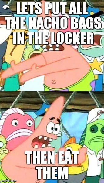 Put It Somewhere Else Patrick Meme | LETS PUT ALL THE NACHO BAGS IN THE LOCKER THEN EAT THEM | image tagged in memes,put it somewhere else patrick | made w/ Imgflip meme maker