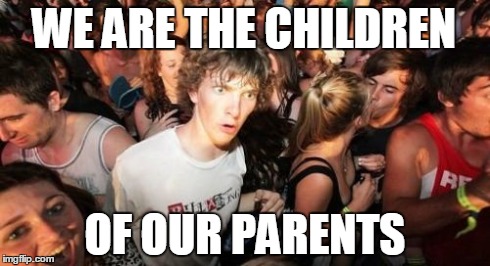 Sudden Clarity Clarence Meme | WE ARE THE CHILDREN OF OUR PARENTS | image tagged in memes,sudden clarity clarence | made w/ Imgflip meme maker