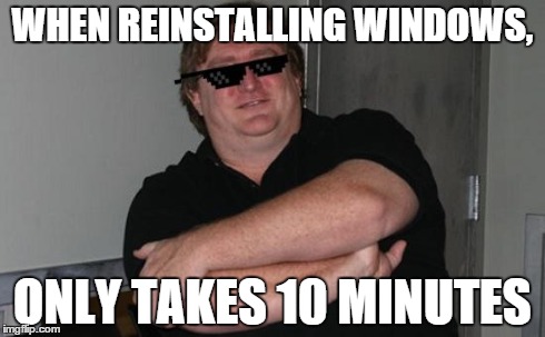 Gaben Deat with it | WHEN REINSTALLING WINDOWS, ONLY TAKES 10 MINUTES | image tagged in gaben deat with it,pcmasterrace | made w/ Imgflip meme maker