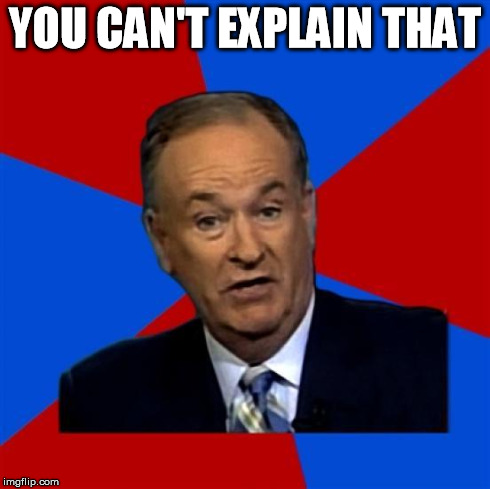 bill o reilly  | YOU CAN'T EXPLAIN THAT | image tagged in bill o reilly  | made w/ Imgflip meme maker