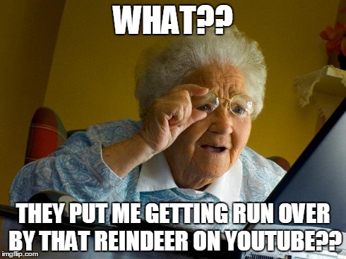 Grandma Finds The Internet | WHAT?? THEY PUT ME GETTING RUN OVER BY THAT REINDEER ON YOUTUBE?? | image tagged in memes,grandma finds the internet | made w/ Imgflip meme maker