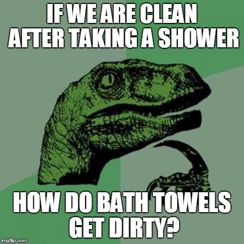 Deep thoughts in the morning.... | IF WE ARE CLEAN AFTER TAKING A SHOWER HOW DO BATH TOWELS GET DIRTY? | image tagged in memes,philosoraptor | made w/ Imgflip meme maker