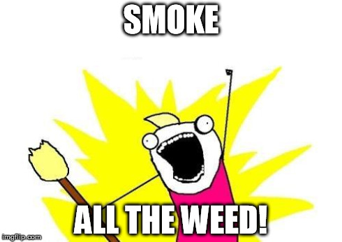 X All The Y | SMOKE ALL THE WEED! | image tagged in memes,x all the y | made w/ Imgflip meme maker