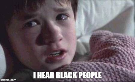 I See Dead People | I HEAR BLACK PEOPLE | image tagged in memes,i see dead people | made w/ Imgflip meme maker